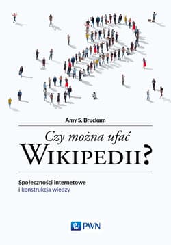 Czy można ufać Wikipedii? Społeczności internetowe i konstrukcja wiedzy - Bruckman Amy S.
