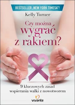 Czy można wygrać z rakiem? 9 kluczowych zasad wspierania walki z nowotworem - Kelly Turner
