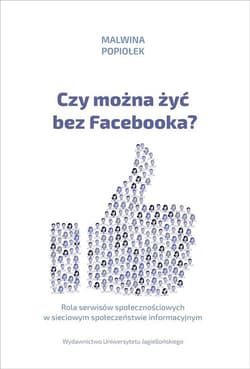 Czy można żyć bez Facebooka? Rola serwisów społecznościowych w sieciowym społeczeństwie informacyjnym - Malwina Popiołek