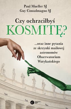 Czy ochrzciłbyś kosmitę? ...oraz inne pytania ze skrzynki mailowej astronomów Obserwatorium Watykańskiego - SJ Consolmagno Guy, SJ Mueller Paul