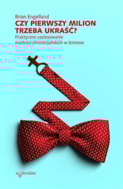 Czy pierwszy milion trzeba ukraść? Praktyczne zastosowanie wartości chrześcijańskich w biznesie - Brian Engelland