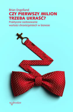 Czy pierwszy milion trzeba ukraść? Praktyczne zastosowanie wartości chrześcijańskich w biznesie - ebook - Brian Engelland