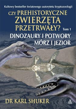 Czy prehistoryczne zwierzęta przetrwały? Tom 1 Dinozaury i potwory mórz i jezior - Karl Shuker