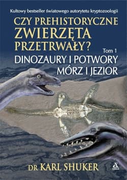 Czy prehistoryczne zwierzęta przetrwały? Tom 1 Dinozaury i potwory mórz i jezior - Karl Shuker