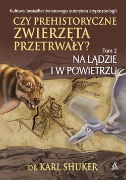 Czy prehistoryczne zwierzęta przetrwały? Tom 2 Na lądzie i w powietrzu - Karl Shuker