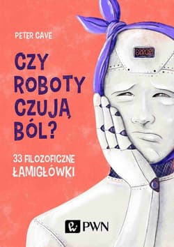 Czy roboty czują ból? 33 filozoficzne łamigłówki - Peter Cave