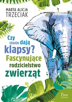 Czy słonie dają klapsy?  Fascynujące rodzicielstwo zwierząt - Trzeciak Marta Alicja