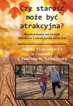 Czy starość może być atrakcyjna? Rozważania na temat blasków i cieni życia seniora - J. Plak-Warecka