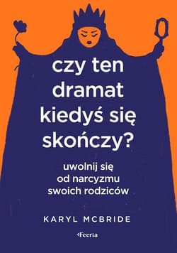Czy ten dramat kiedyś się skończy? Uwolnij się od narcyzmu swoich rodziców - Karyl McBride