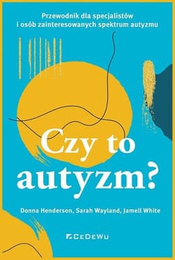CZY TO AUTYZM? Przewodnik dla specjalistów i osób zainteresowanych spektrum autyzmu - Donna Henderson,  Wayland Sarah,  White Jamell
