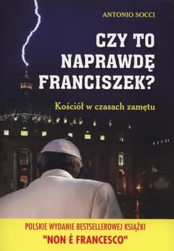 Czy to naprawdę Franciszek? Kościół w czasach zamętu - Antonio Socci
