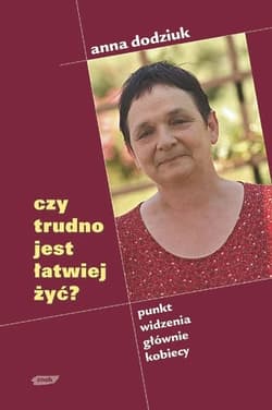 Czy trudno jest łatwiej żyć. Punkt widzenia głównie kobiecy - Anna Dodziuk
