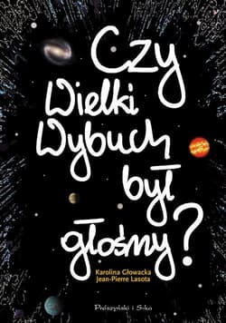 Czy Wielki Wybuch był głośny ? 11 rozmów o historii i życiu codziennym Wszechświata