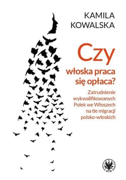 Czy włoska praca się opłaca Zatrudnienie wykwalifikowanych Polek we Włoszech na tle migracji polsko-włoskich - Kamila Kowalska