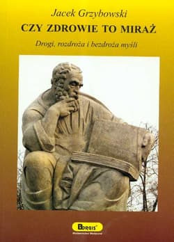 Czy zdrowie to miraż Drogi, rozdroża i bezdroża myśli - Grzybowski Jacek