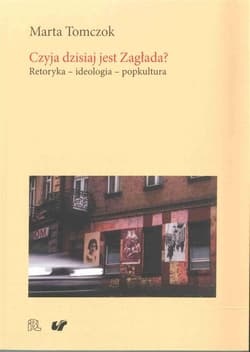 Czyja dzisiaj jest Zagłada? Retoryka - ideologia - popkultura - Marta Tomczok