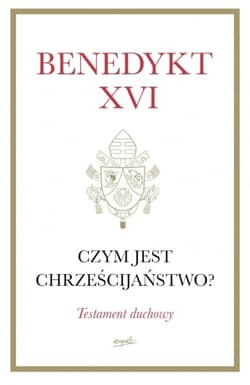 Czym jest chrześcijaństwo? Testament duchowy - Benedykt XVI