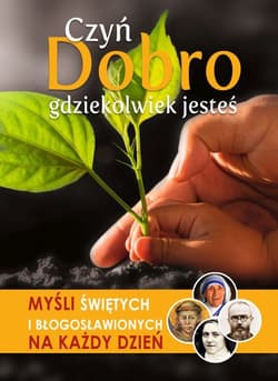 Czyń Dobro gdziekolwiek jesteś Myśli Świętych i Błogosławionych na każdy dzień