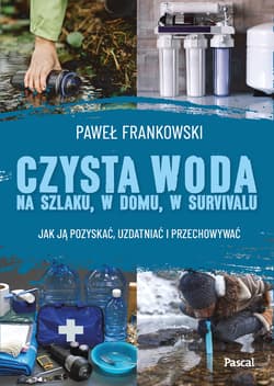 Czysta woda na szlaku, w domu, w survivalu. Jak ją pozyskać, uzdatniać i przechowywać - Frankowski Paweł
