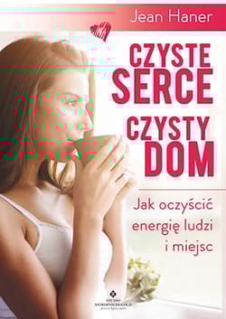 Czyste serce czysty dom Jak oczyścić energię ludzi i miejsc - Jean Haner