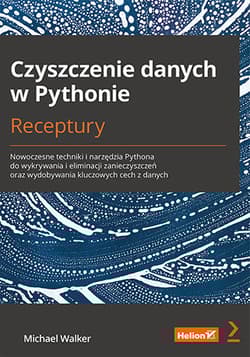 Czyszczenie danych w Pythonie. Receptury. Nowoczesne techniki i narzędzia Pythona do wykrywania i eliminacji zanieczyszczeń oraz wydobywania kluczowych cech z danych - Michael Walker
