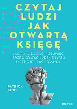 Czytaj ludzi jak otwartą księgę. Jak analizować, rozumieć i przewidywać ludzkie myśli, intencje i zachowania - Patrick King