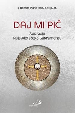 Daj Mi pić. Adoracje Najświętszego Sakramentu - Bożena Maria  Hanusiak