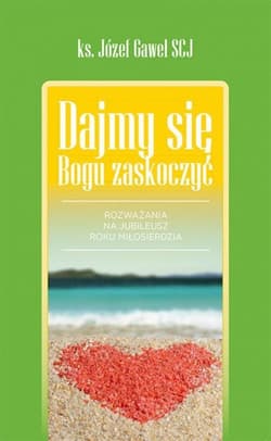 Dajmy się Bogu zaskoczyć Rozważania na Rok Miłosierdzia