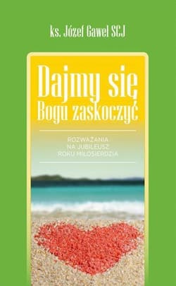 Dajmy się Bogu zaskoczyć Rozważania na Rok Miłosierdzia - Józef Gaweł
