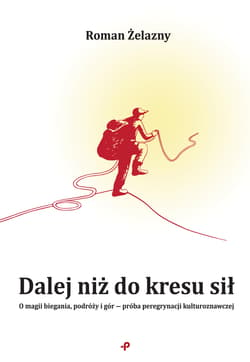 Dalej niż do kresu sił. O magii biegania, podróży i gór ? próba peregrynacji kulturoznawczej - Roman Żelazny