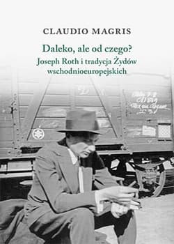 Daleko, ale od czego? Joseph Roth i tradycja Żydów wschodnioeuropejskich - Claudio Magris