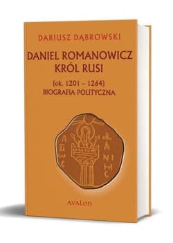 Daniel Romanowicz król Rusi (ok. 1201-1264) Biografia polityczna - Dariusz Dąbrowski