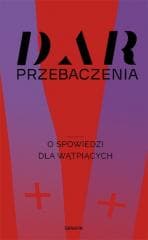 Dar przebaczenia. O spowiedzi dla wątpiących - Praca zbiorowa