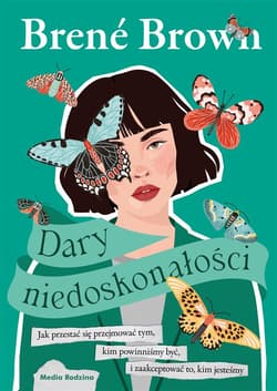 Dary niedoskonałości Jak przestać się przejmować tym, kim powinniśmy być, i zaakceptować to, kim jesteśmy - Brene Brown