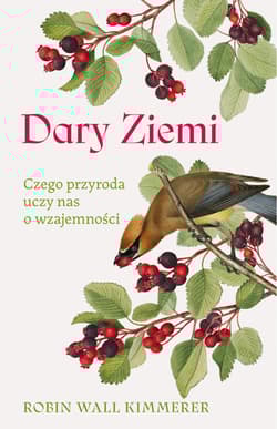 Dary Ziemi. Czego przyroda uczy nas o wzajemności - Robin Wall Kimmerer