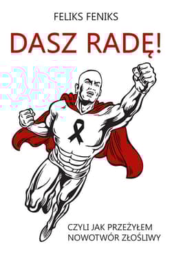 Dasz radę! Czyli jak przeżyłem nowotwór złośliwy