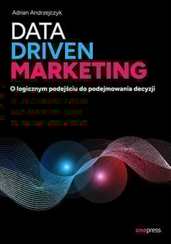 Data driven marketing. O logicznym podejściu do podejmowania decyzji - Adrian Andrzejczyk