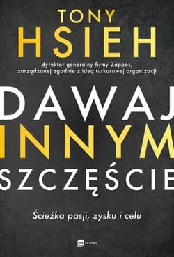 Dawaj innym szczęście Ścieżka pasji, zysku i celu - Tony Hsieh