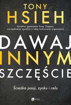Dawaj innym szczęście Ścieżka pasji, zysku i celu - Tony Hsieh