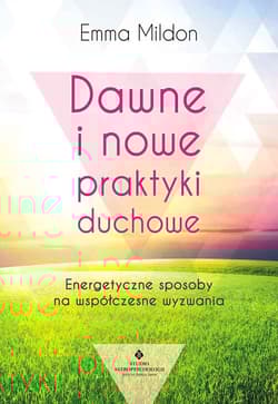 Dawne i nowe praktyki duchowe Energetyczne sposoby na współczesne wyzwania - Emma Mildon