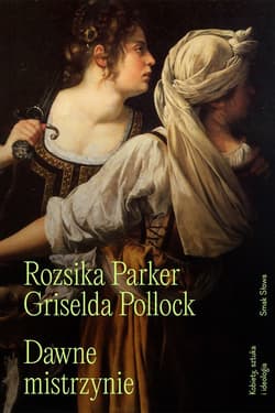 Dawne mistrzynie Kobiety, sztuka i ideologia. - Rozsika Parker, Griselda Pollock