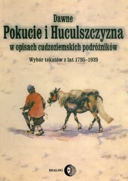 Dawne Pokucie i Huculszczyzna w opisach cudzoziemskich podróżników Wybór tekstów z lat 1795-1939