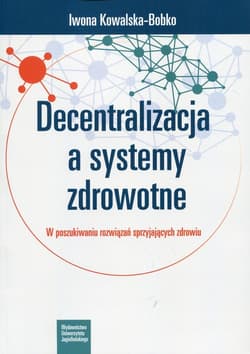 Decentralizacja a systemy zdrowotne W poszukiwaniu rozwiązań sprzyjających zdrowiu - Iwona Kowalska-Bobko