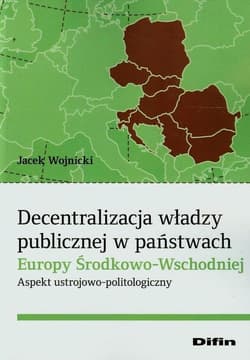 Decentralizacja władzy publicznej w państwach Europy Środkowo-Wschodniej Aspekt ustrojowo-politologiczny - Jacek Wojnicki