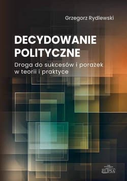 Decydowanie polityczne. Droga do sukcesów i porażek w teorii i praktyce - Grzegorz Rydlewski