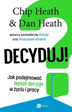 Decyduj! Jak podejmować lepsze decyzje w życiu i pracy - Chip Heath, Dan Heath