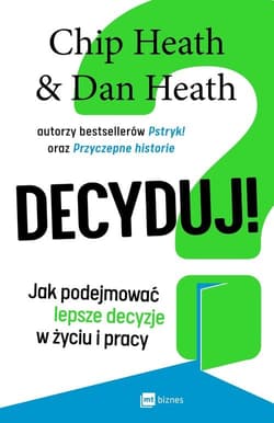 Decyduj! Jak podejmować lepsze decyzje w życiu i pracy - Chip Heath, Dan Heath