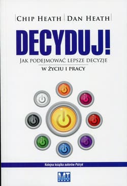 Decyduj! Jak podejmować lepsze decyzje w życiu i pracy - Dan Heath, Chip Heath
