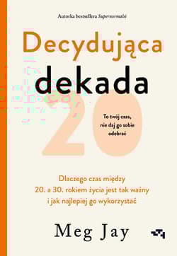 Decydująca dekada. Dlaczego czas między 20. a 30. rokiem życia jest tak ważny i jak najlepiej go wykorzystać - Meg Jay