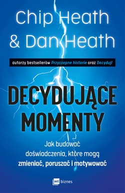 Decydujące momenty Jak budować doświadczenia, które mogą zmieniać, poruszać i motywować - Chip Heath, Dan Heath